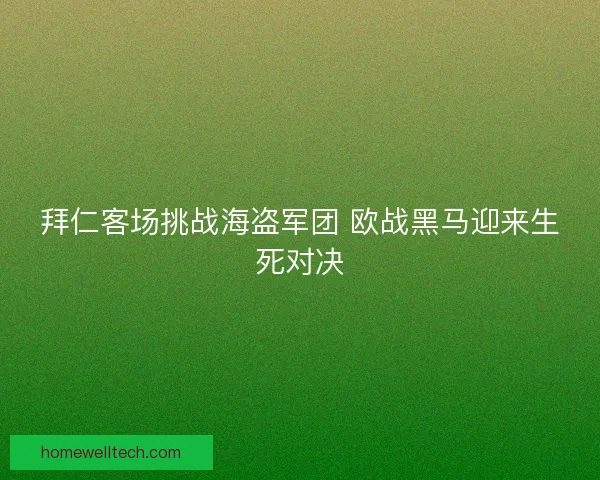 拜仁客场挑战海盗军团 欧战黑马迎来生死对决