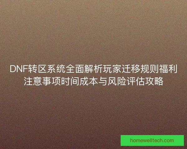 DNF转区系统全面解析玩家迁移规则福利注意事项时间成本与风险评估攻略