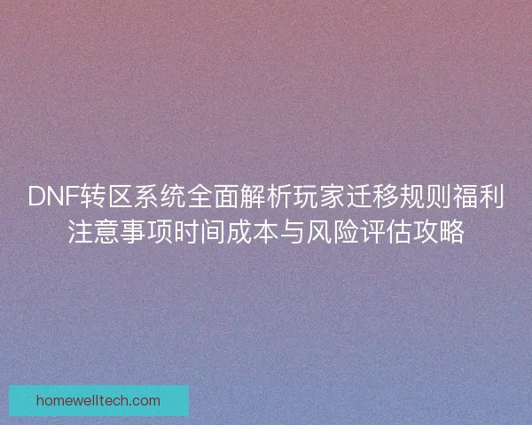 DNF转区系统全面解析玩家迁移规则福利注意事项时间成本与风险评估攻略