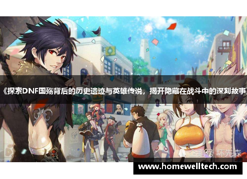 《探索DNF国殇背后的历史遗迹与英雄传说，揭开隐藏在战斗中的深刻故事》