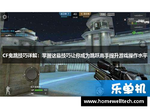 CF鬼跳技巧详解：掌握这些技巧让你成为跳跃高手提升游戏操作水平