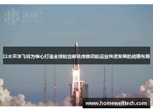 以太平洋飞将为核心打造全球航空新秩序推动航运业快速发展的战略布局